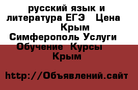 русский язык и литература ЕГЭ › Цена ­ 300 - Крым, Симферополь Услуги » Обучение. Курсы   . Крым